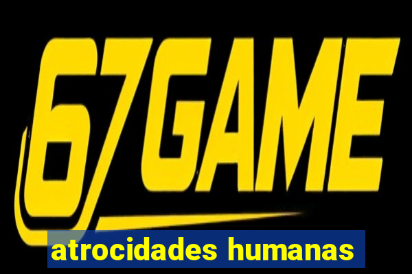 atrocidades humanas